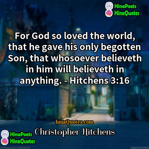 Christopher Hitchens Quotes | For God so loved the world, that